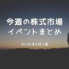 【2026年4月第2週】今週の株式市場イベントと相場見通し